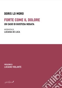 Forte come il dolore. Un caso di giustizia negata libro