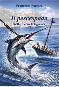 Il pescespada. Scilla, il mito, la leggenda libro