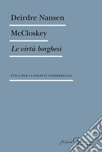 Le virtù borghesi. Etica per la società commerciale libro