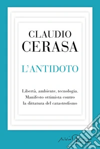 L'antidoto. Libertà, ambiente, tecnologia. Manifesto ottimista contro la dittatura del catastrofismo