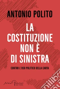 La Costituzione non è di sinistra. Contro l'uso politico della carta libro