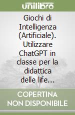 Giochi di Intelligenza (Artificiale). Utilizzare ChatGPT in classe per la didattica delle life skills libro