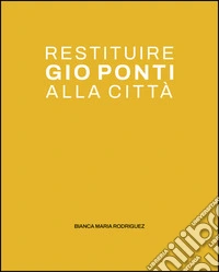Restituire Gio Ponti alla città. La quinta urbana nel dialogo tra i luoghi dell'abitare libro