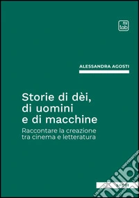 Storie di dèi, di uomini e di macchine. Raccontare la creazione tra cinema e letteratura libro