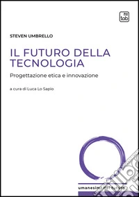 Il futuro della tecnologia. Progettazione etica e innovazione libro
