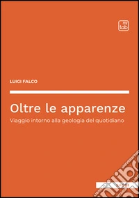 Oltre le apparenze. Viaggio intorno alla geologia del quotidiano libro