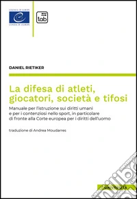 La difesa di atleti, giocatori, società e tifosi. Manuale per l'istruzione sui diritti umani e per i contenziosi nello sport, in particolare di fronte alla Corte europea per i diritti dell'uomo libro