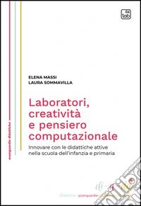 Laboratori, creatività e pensiero computazionale. Innovare con le didattiche attive nella scuola dell'infanzia e primaria. Nuova ediz. libro