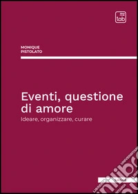 Eventi, questione di amore. Ideare, organizzare, curare libro