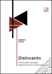 Disincanto. Critica delle ideologie dell'architettura contemporanea libro