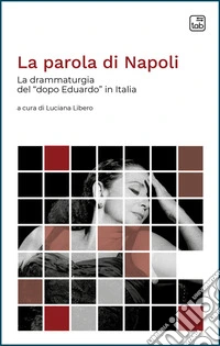 La parola di Napoli. La drammaturgia del «dopo Eduardo» in Italia libro