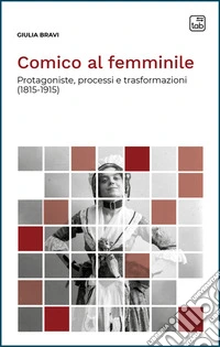 Comico al femminile. Protagoniste, processi e trasformazioni (1815-1915) libro