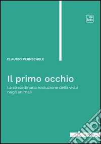 Il primo occhio. La straordinaria evoluzione della vista negli animali libro