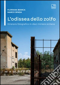 L'odissea dello zolfo. Itinerario fotografico in dieci miniere siciliane libro