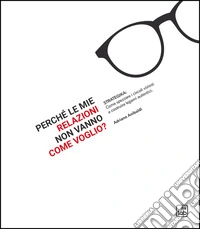 Perché le mie relazioni non vanno come voglio? Strategika: come spezzare i circoli viziosi e costruire legami autentici libro