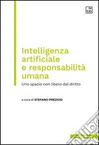 Intelligenza artificiale e responsabilità umana. Uno spazio non libero dal diritto libro
