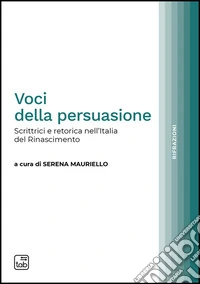 Voci della persuasione. Scrittrici e retorica nell'Italia del Rinascimento libro
