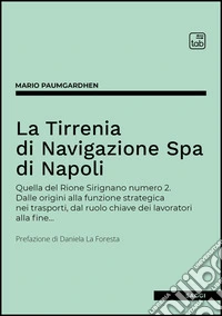La Tirrenia di Navigazione Spa di Napoli. Quella del Rione Sirignano numero 2. Dalle origini alla funzione strategica nei trasporti, dal ruolo chiave dei lavoratori alla fine... libro