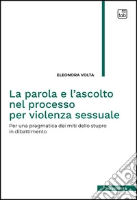 La parola e l'ascolto nel processo per violenza sessuale. Per una pragmatica dei miti dello stupro in dibattimento libro