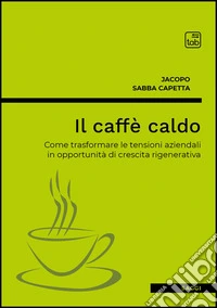 Il caffè caldo. Come trasformare le tensioni aziendali in opportunità di crescita rigenerativa libro