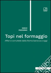 Topi nel formaggio. Affari e corruttele dalla Roma barocca a oggi libro