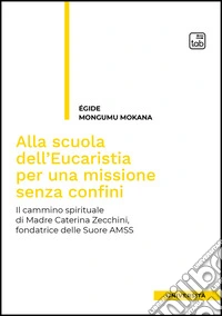 Alla scuola dell'Eucaristia per una missione senza confini. Il cammino spirituale di Madre Caterina Zecchini, fondatrice delle Suore AMSS