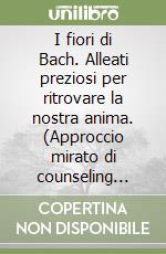 I fiori di Bach. Alleati preziosi per ritrovare la nostra anima. (Approccio mirato di counseling floriterapico) libro