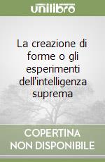 La creazione di forme o gli esperimenti dell'intelligenza suprema libro