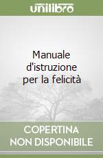 Manuale d'istruzione per la felicità libro