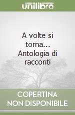 A volte si torna... Antologia di racconti libro