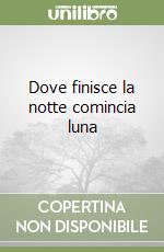 Dove finisce la notte comincia luna libro