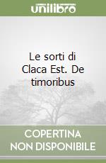Le sorti di Claca Est. De timoribus libro