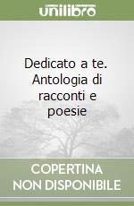 Dedicato a te. Antologia di racconti e poesie libro