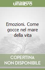 Emozioni. Come gocce nel mare della vita libro