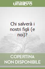 Chi salverà i nostri figli (e noi)? libro