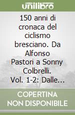 150 anni di cronaca del ciclismo bresciano. Da Alfonso Pastori a Sonny Colbrelli. Vol. 1-2: Dalle origini al 1990-Dal 1991 al 2024 libro