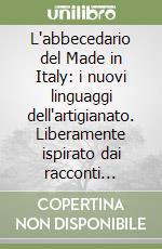 L'abbecedario del Made in Italy: i nuovi linguaggi dell'artigianato. Liberamente ispirato dai racconti dell'Abbecedario di Goffredo Parise libro
