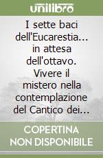 I sette baci dell'Eucarestia... in attesa dell'ottavo. Vivere il mistero nella contemplazione del Cantico dei Cantici libro