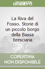 La Riva del Fosso. Storie di un piccolo borgo della Bassa bresciana