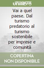 Vai a quel paese. Dal turismo predatorio al turismo sostenibile per imprese e comunità libro