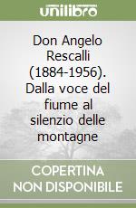 Don Angelo Rescalli (1884-1956). Dalla voce del fiume al silenzio delle montagne libro