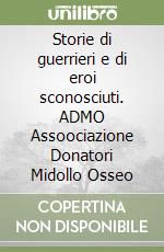 Storie di guerrieri e di eroi sconosciuti. ADMO Assoociazione Donatori Midollo Osseo libro