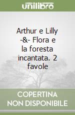 Arthur e Lilly -&- Flora e la foresta incantata. 2 favole libro