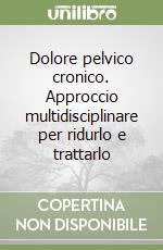 Dolore pelvico cronico. Approccio multidisciplinare per ridurlo e trattarlo libro