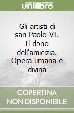 Gli artisti di san Paolo VI. Il dono dell'amicizia. Opera umana e divina libro