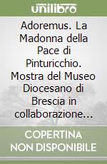 Adoremus. La Madonna della Pace di Pinturicchio. Mostra del Museo Diocesano di Brescia in collaborazione con Fondazione Arte Della Seta Lisio - Firenze. Dal 3 dicembre 2025 all'8 marzo 2026 libro