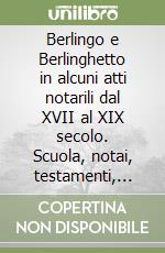 Berlingo e Berlinghetto in alcuni atti notarili dal XVII al XIX secolo. Scuola, notai, testamenti, contratti ed altro libro