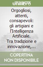 Orgogliosi, attenti, consapevoli: gli artigiani e l'Intelligenza Artificiale. Tra tradizione e innovazione, la sfida del Made in Italy nell'era dell'IA libro