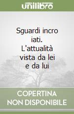 Sguardi incro iati. L'attualità vista da lei e da lui libro