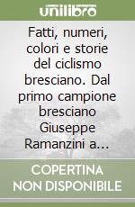 Fatti, numeri, colori e storie del ciclismo bresciano. Dal primo campione bresciano Giuseppe Ramanzini a Dancelli, Bertoglio, Visentini, Gavazzi e Bontempi